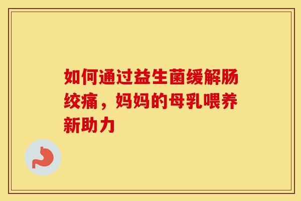 如何通过益生菌缓解肠绞痛，妈妈的母乳喂养新助力