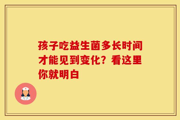 孩子吃益生菌多长时间才能见到变化？看这里你就明白