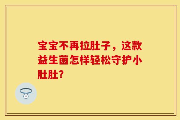 宝宝不再拉肚子，这款益生菌怎样轻松守护小肚肚？