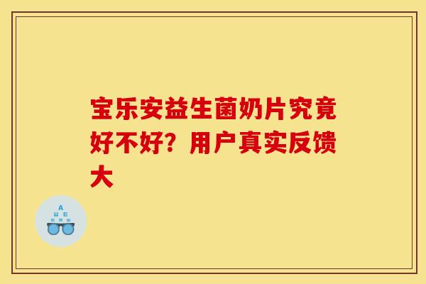宝乐安益生菌奶片究竟好不好？用户真实反馈大
