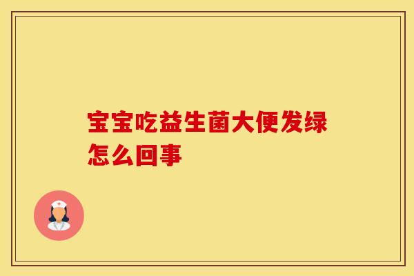 宝宝吃益生菌大便发绿怎么回事