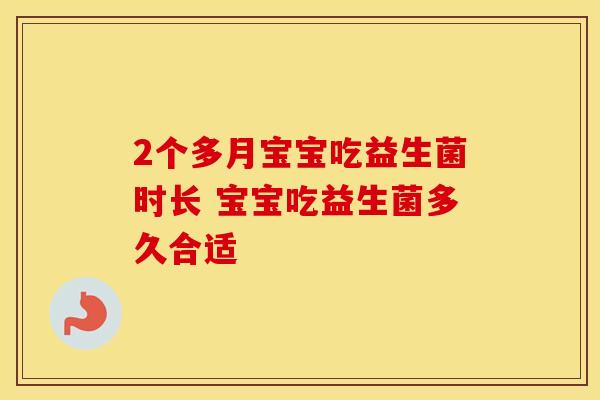 2个多月宝宝吃益生菌时长 宝宝吃益生菌多久合适
