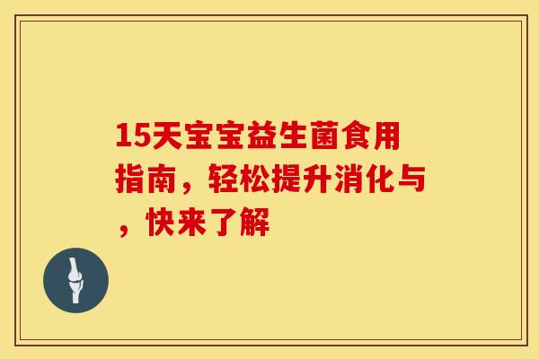 15天宝宝益生菌食用指南，轻松提升消化与，快来了解