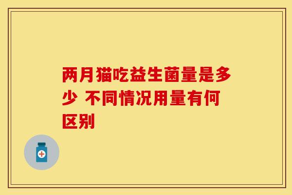两月猫吃益生菌量是多少 不同情况用量有何区别