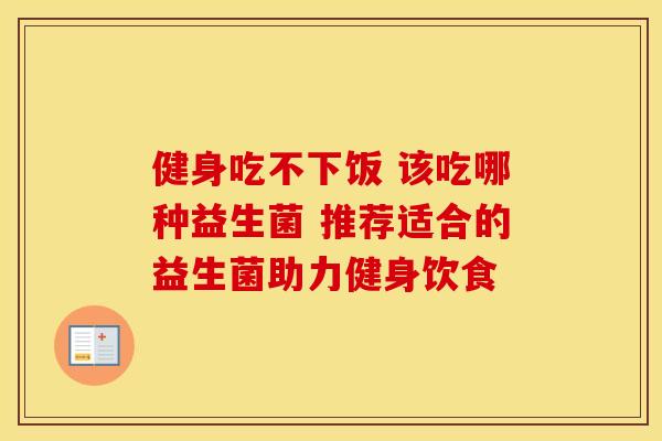 健身吃不下饭 该吃哪种益生菌 推荐适合的益生菌助力健身饮食