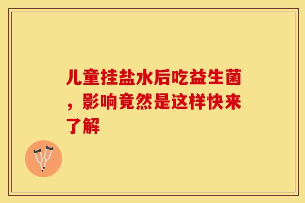 儿童挂盐水后吃益生菌，影响竟然是这样快来了解
