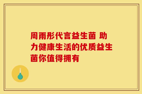 周雨彤代言益生菌 助力健康生活的优质益生菌你值得拥有