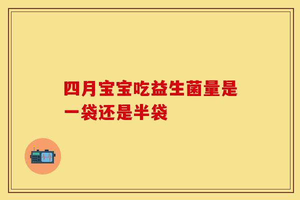四月宝宝吃益生菌量是一袋还是半袋