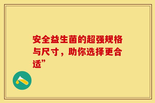 安全益生菌的超强规格与尺寸，助你选择更合适”