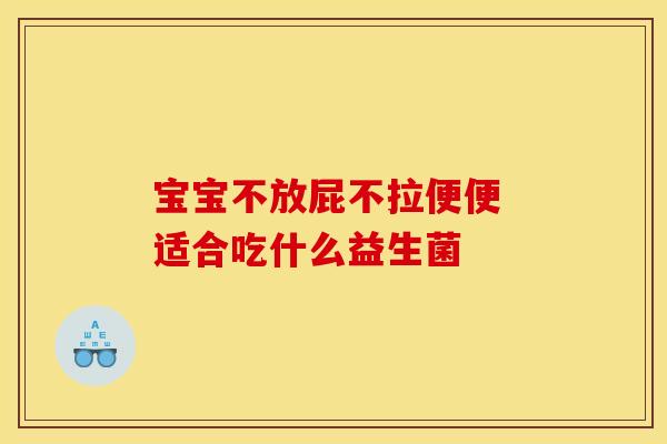 宝宝不放屁不拉便便 适合吃什么益生菌