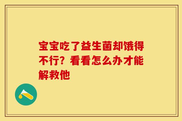 宝宝吃了益生菌却饿得不行？看看怎么办才能解救他