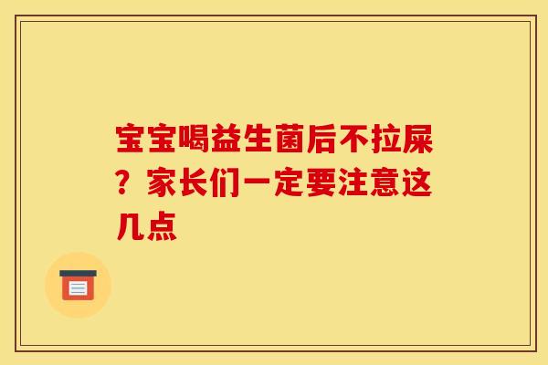 宝宝喝益生菌后不拉屎？家长们一定要注意这几点