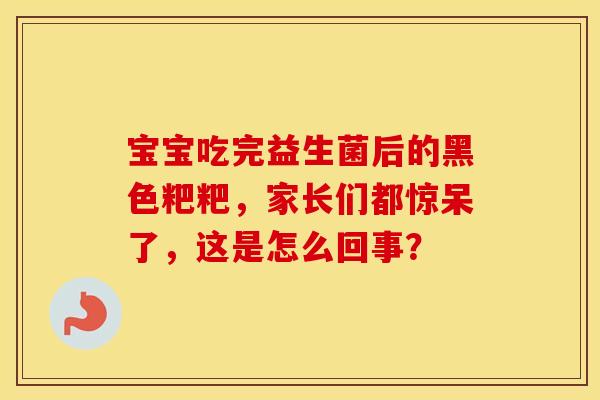 宝宝吃完益生菌后的黑色粑粑，家长们都惊呆了，这是怎么回事？