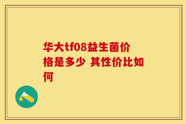 华大tf08益生菌价格是多少 其性价比如何