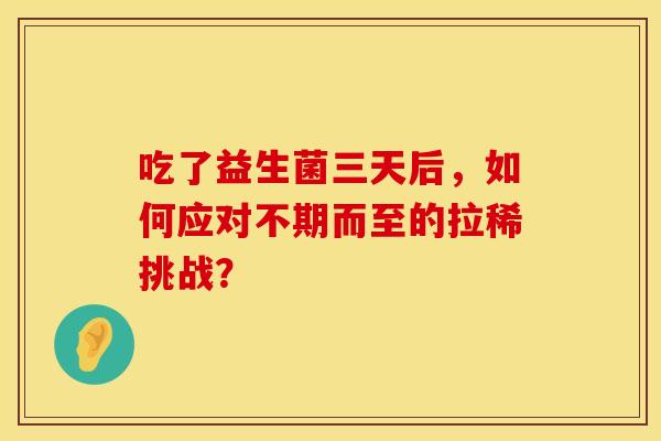 吃了益生菌三天后，如何应对不期而至的拉稀挑战？