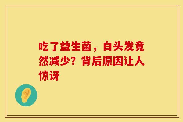 吃了益生菌，白头发竟然减少？背后原因让人惊讶