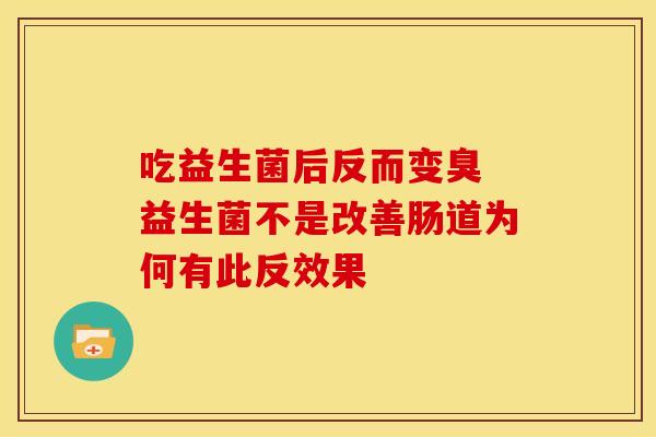 吃益生菌后反而变臭 益生菌不是改善肠道为何有此反效果
