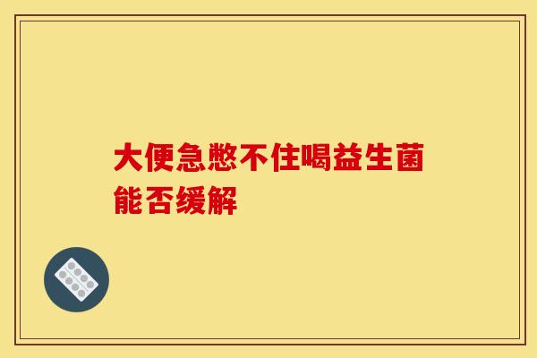 大便急憋不住喝益生菌能否缓解