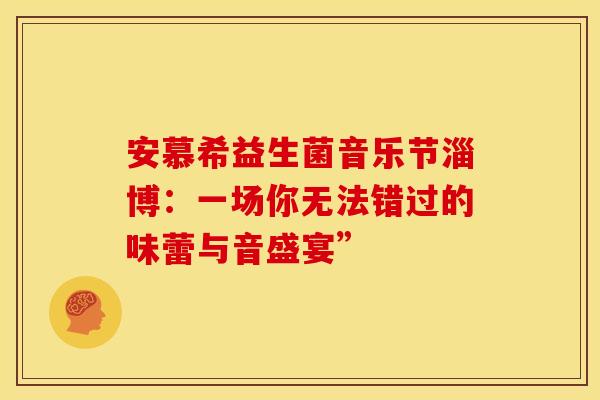 安慕希益生菌音乐节淄博：一场你无法错过的味蕾与音盛宴”