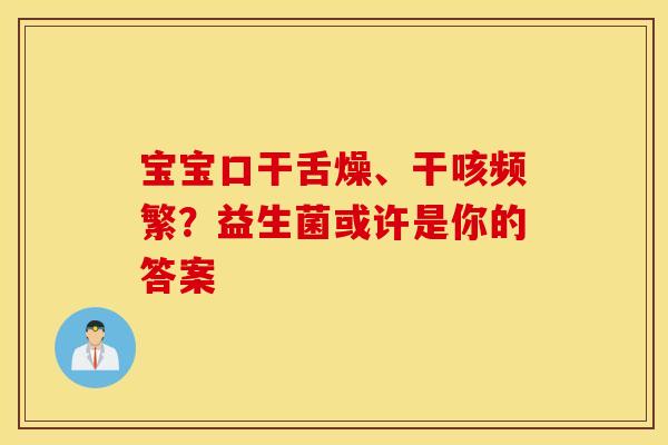 宝宝口干舌燥、干咳频繁？益生菌或许是你的答案