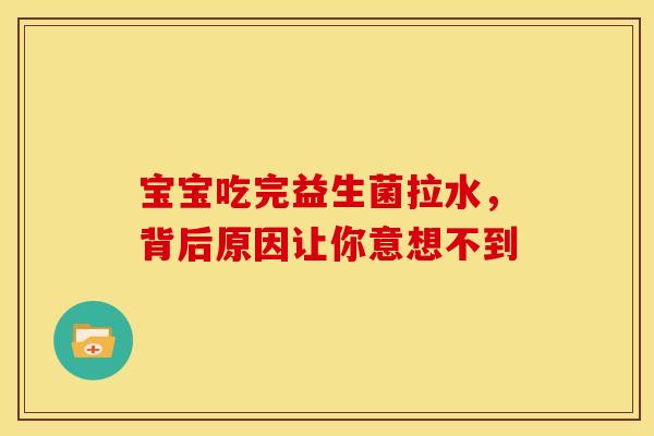 宝宝吃完益生菌拉水，背后原因让你意想不到