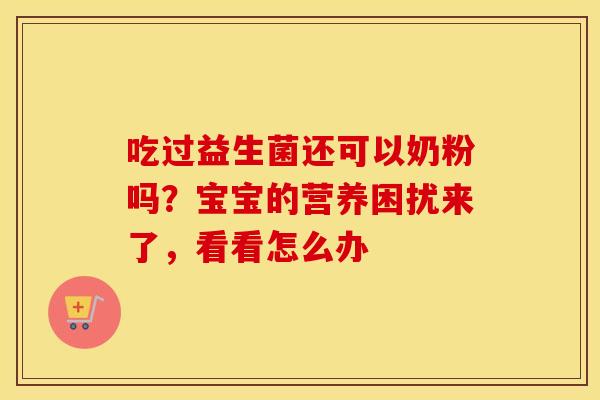 吃过益生菌还可以奶粉吗？宝宝的营养困扰来了，看看怎么办