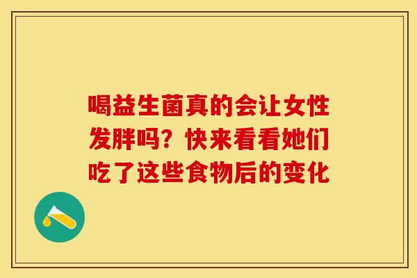 喝益生菌真的会让女性发胖吗？快来看看她们吃了这些食物后的变化