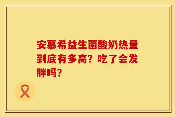 安慕希益生菌酸奶热量到底有多高？吃了会发胖吗？