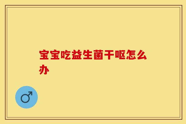 宝宝吃益生菌干呕怎么办