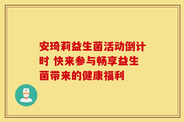 安琦莉益生菌活动倒计时 快来参与畅享益生菌带来的健康福利