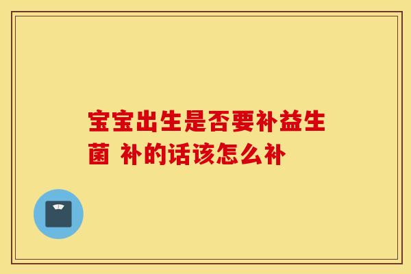 宝宝出生是否要补益生菌 补的话该怎么补