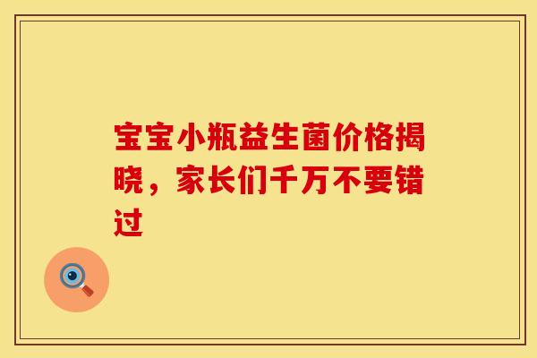 宝宝小瓶益生菌价格揭晓，家长们千万不要错过