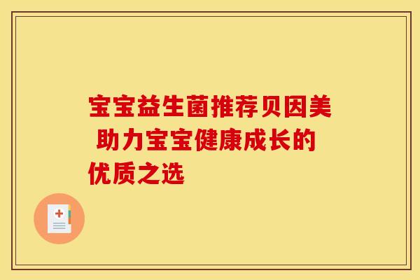 宝宝益生菌推荐贝因美 助力宝宝健康成长的优质之选