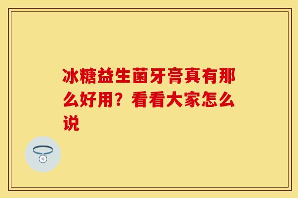 冰糖益生菌牙膏真有那么好用？看看大家怎么说