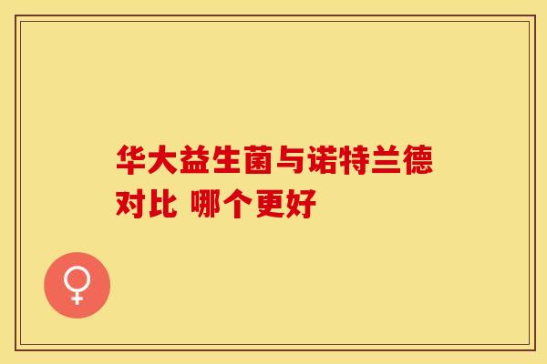 华大益生菌与诺特兰德对比 哪个更好