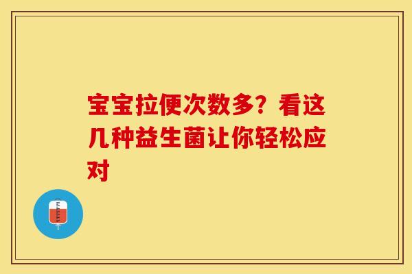 宝宝拉便次数多？看这几种益生菌让你轻松应对