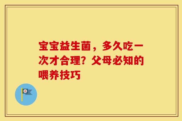 宝宝益生菌，多久吃一次才合理？父母必知的喂养技巧