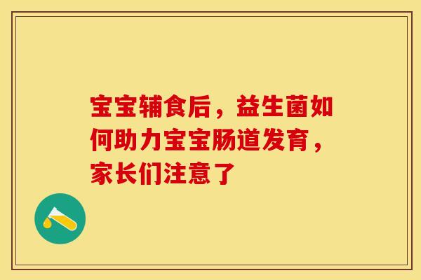 宝宝辅食后，益生菌如何助力宝宝肠道发育，家长们注意了