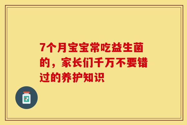 7个月宝宝常吃益生菌的，家长们千万不要错过的养护知识