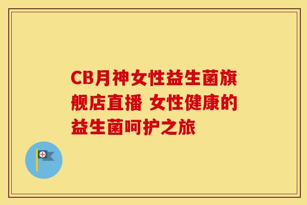 CB月神女性益生菌旗舰店直播 女性健康的益生菌呵护之旅