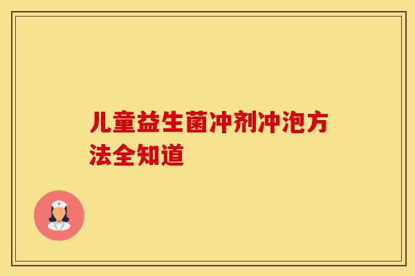 儿童益生菌冲剂冲泡方法全知道