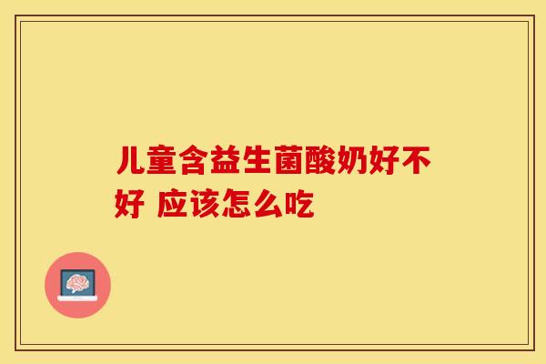 儿童含益生菌酸奶好不好 应该怎么吃