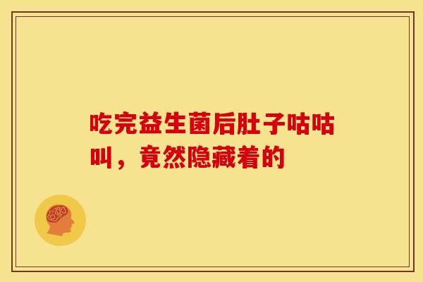 吃完益生菌后肚子咕咕叫，竟然隐藏着的