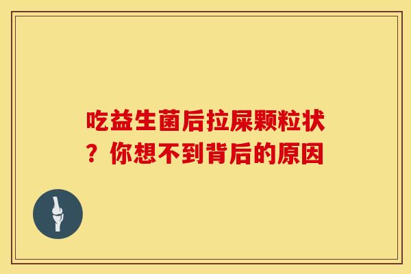 吃益生菌后拉屎颗粒状？你想不到背后的原因