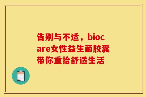 告别与不适，biocare女性益生菌胶囊带你重拾舒适生活