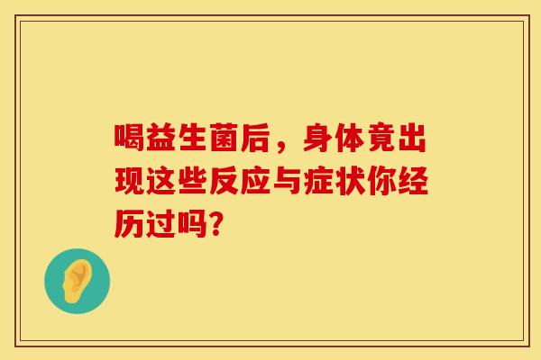 喝益生菌后，身体竟出现这些反应与症状你经历过吗？