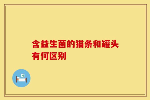 含益生菌的猫条和罐头有何区别