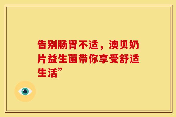 告别肠胃不适，澳贝奶片益生菌带你享受舒适生活”