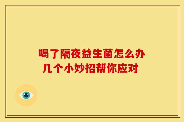喝了隔夜益生菌怎么办 几个小妙招帮你应对