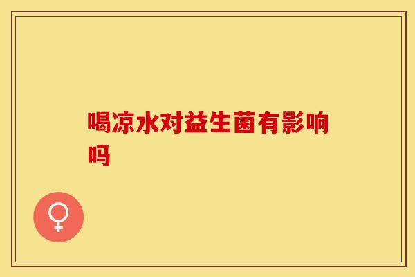 喝凉水对益生菌有影响吗